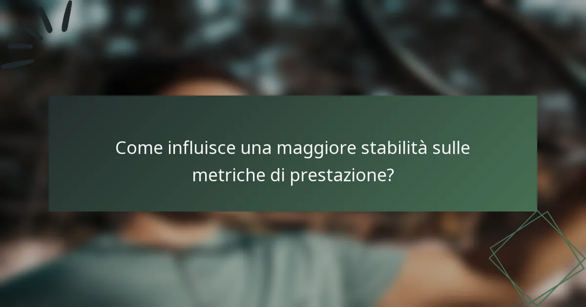Come influisce una maggiore stabilità sulle metriche di prestazione?