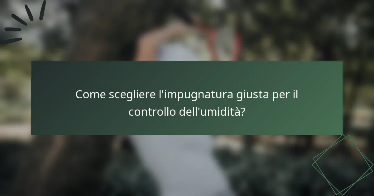Come scegliere l'impugnatura giusta per il controllo dell'umidità?