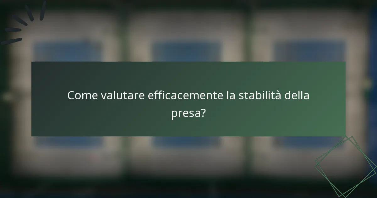 Come valutare efficacemente la stabilità della presa?
