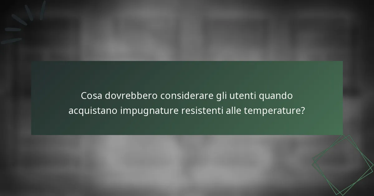Cosa dovrebbero considerare gli utenti quando acquistano impugnature resistenti alle temperature?