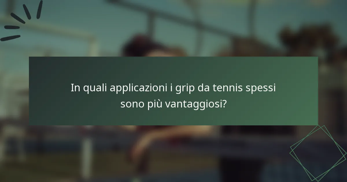 In quali applicazioni i grip da tennis spessi sono più vantaggiosi?