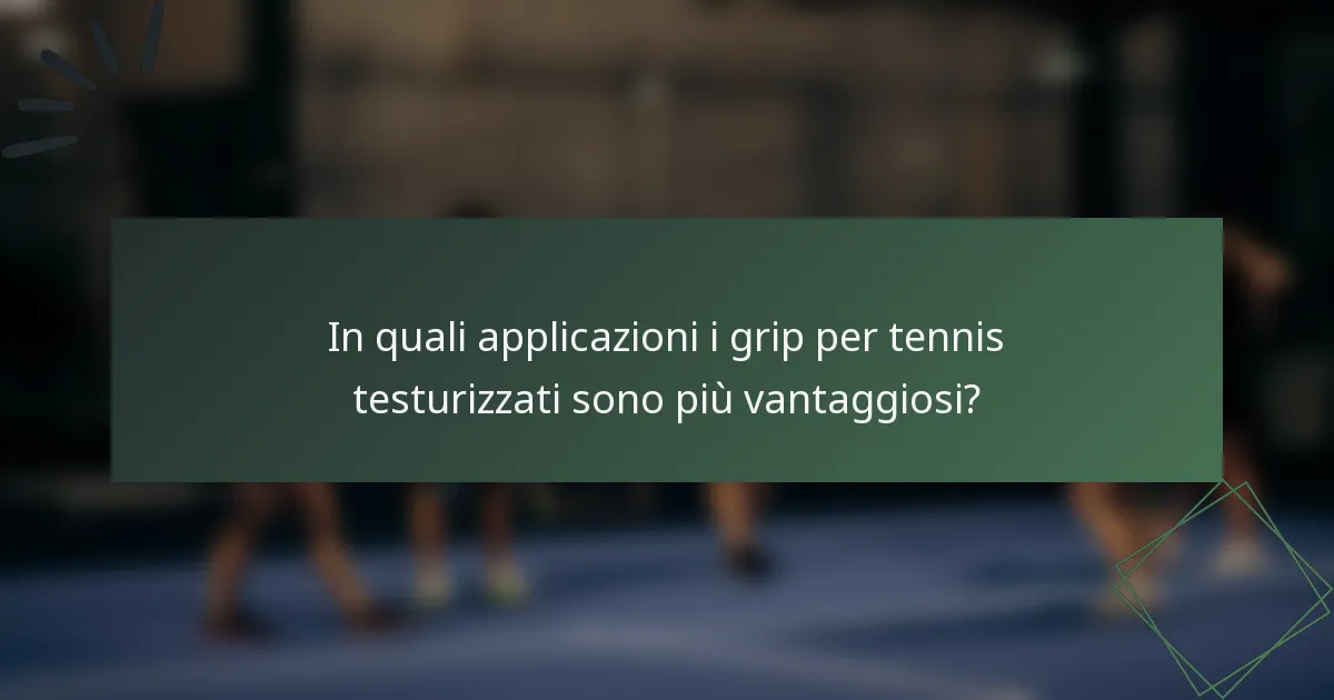 In quali applicazioni i grip per tennis testurizzati sono più vantaggiosi?