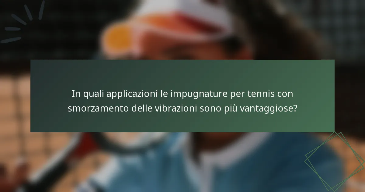In quali applicazioni le impugnature per tennis con smorzamento delle vibrazioni sono più vantaggiose?
