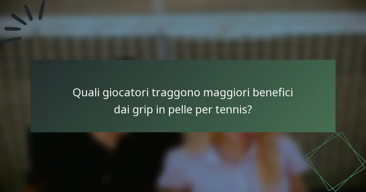 Quali giocatori traggono maggiori benefici dai grip in pelle per tennis?