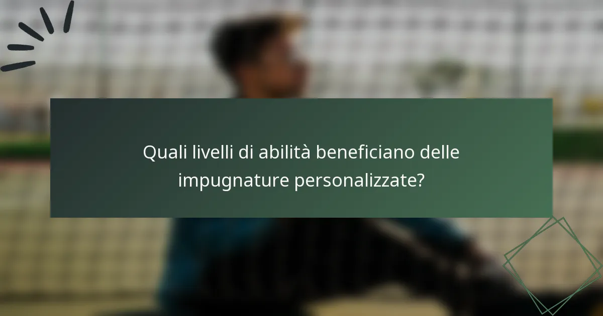 Quali livelli di abilità beneficiano delle impugnature personalizzate?
