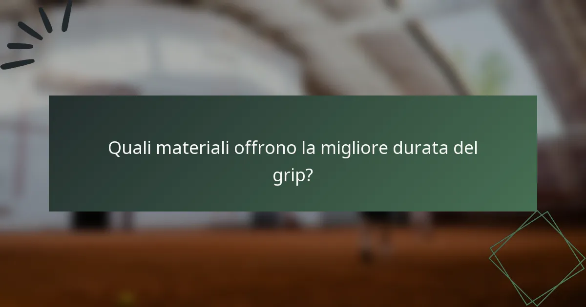 Quali materiali offrono la migliore durata del grip?