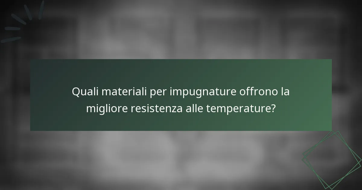 Quali materiali per impugnature offrono la migliore resistenza alle temperature?