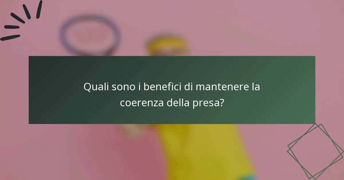 Quali sono i benefici di mantenere la coerenza della presa?