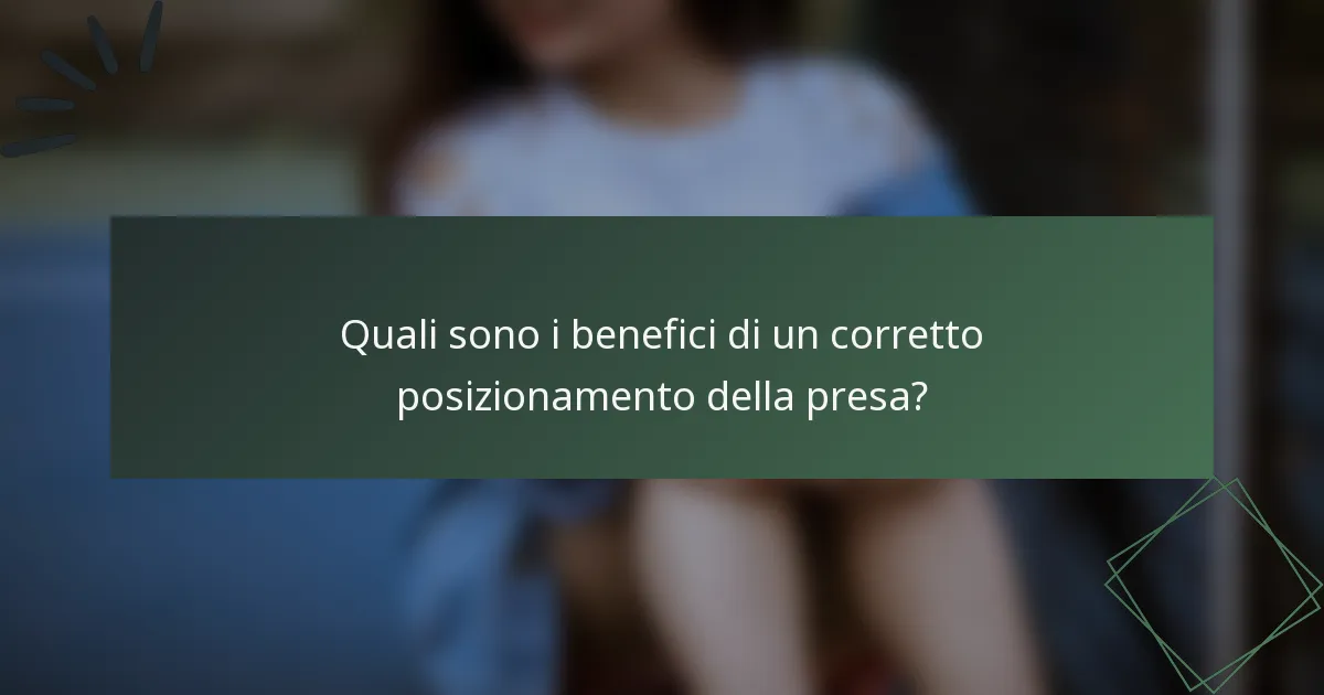 Quali sono i benefici di un corretto posizionamento della presa?