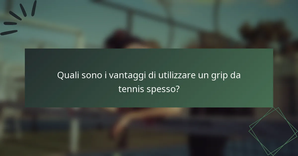 Quali sono i vantaggi di utilizzare un grip da tennis spesso?