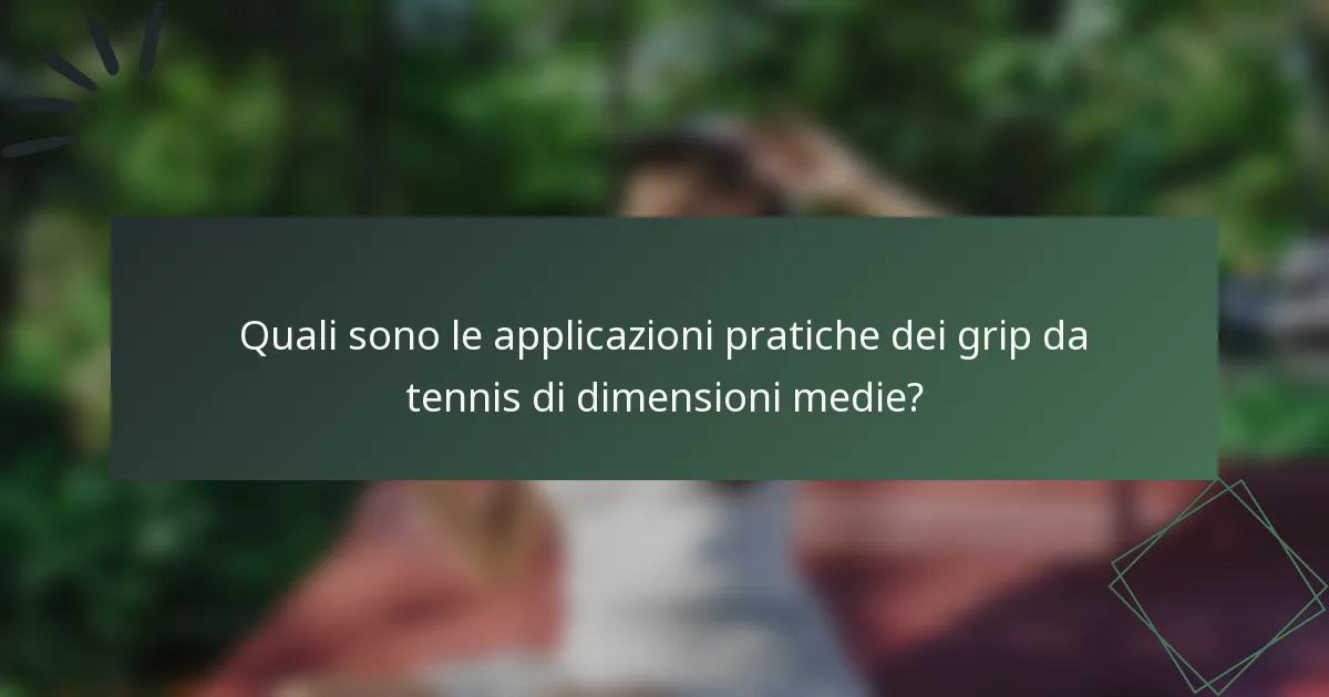 Quali sono le applicazioni pratiche dei grip da tennis di dimensioni medie?