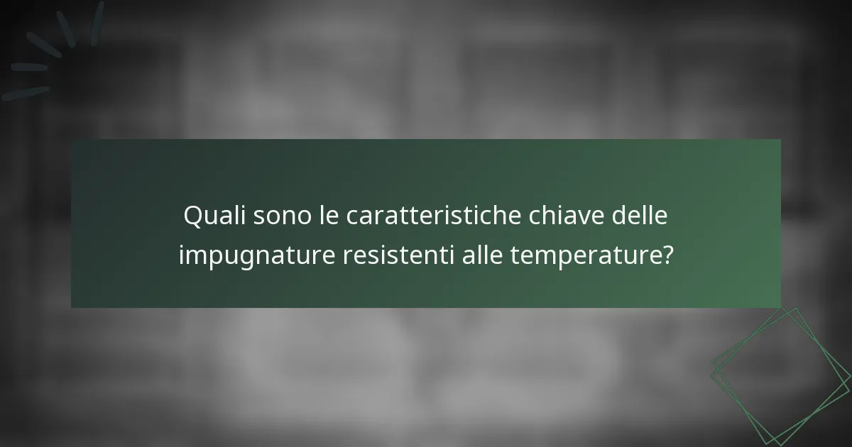 Quali sono le caratteristiche chiave delle impugnature resistenti alle temperature?