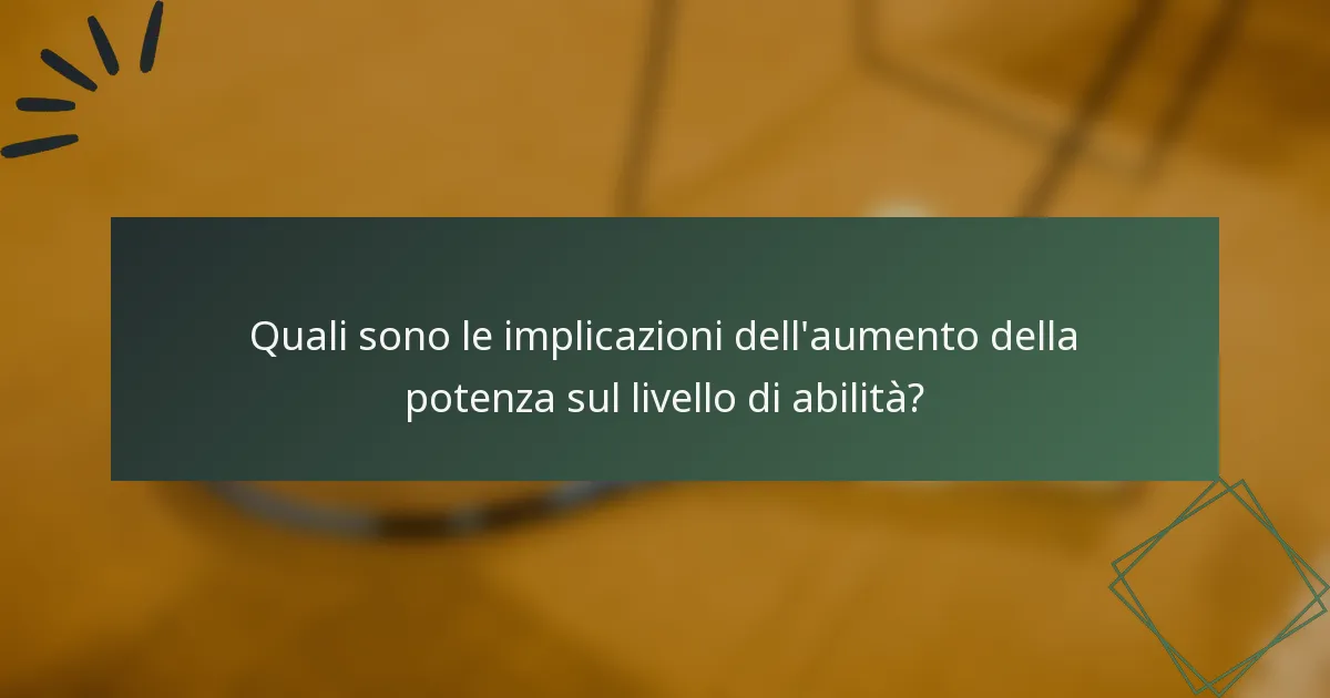 Quali sono le implicazioni dell'aumento della potenza sul livello di abilità?