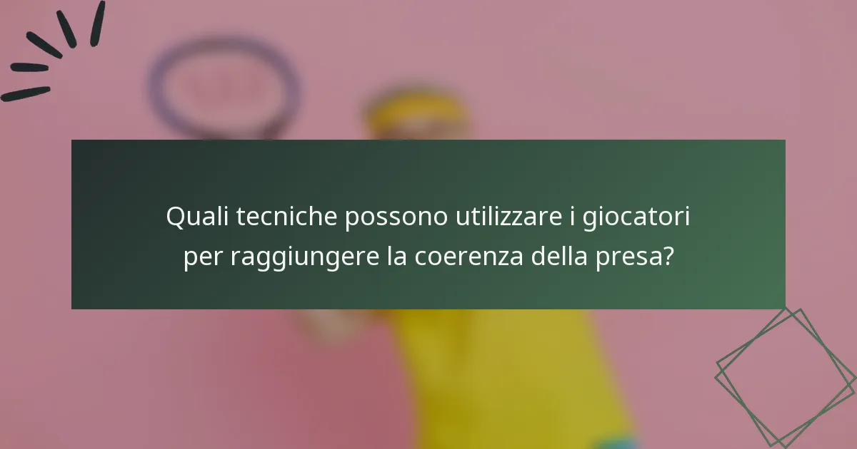 Quali tecniche possono utilizzare i giocatori per raggiungere la coerenza della presa?