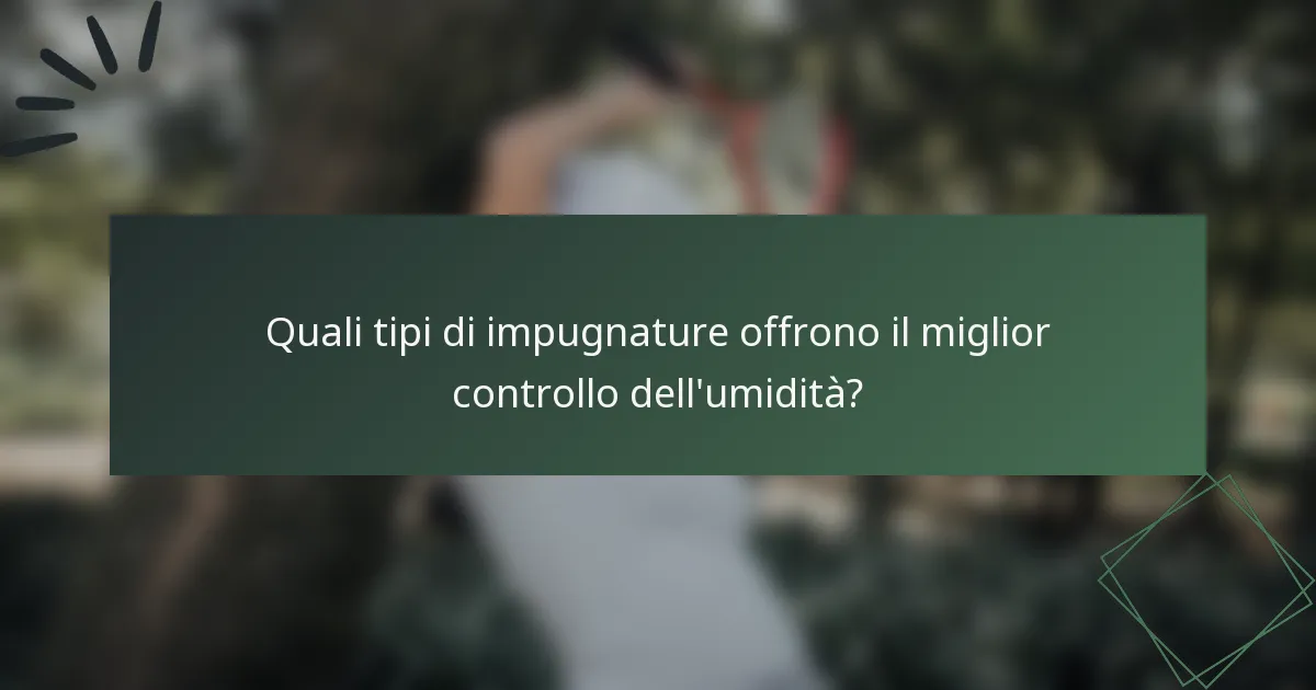 Quali tipi di impugnature offrono il miglior controllo dell'umidità?